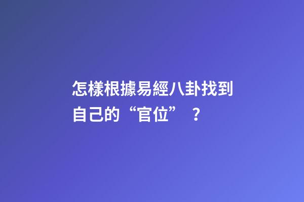 怎樣根據易經八卦找到自己的“官位”？
